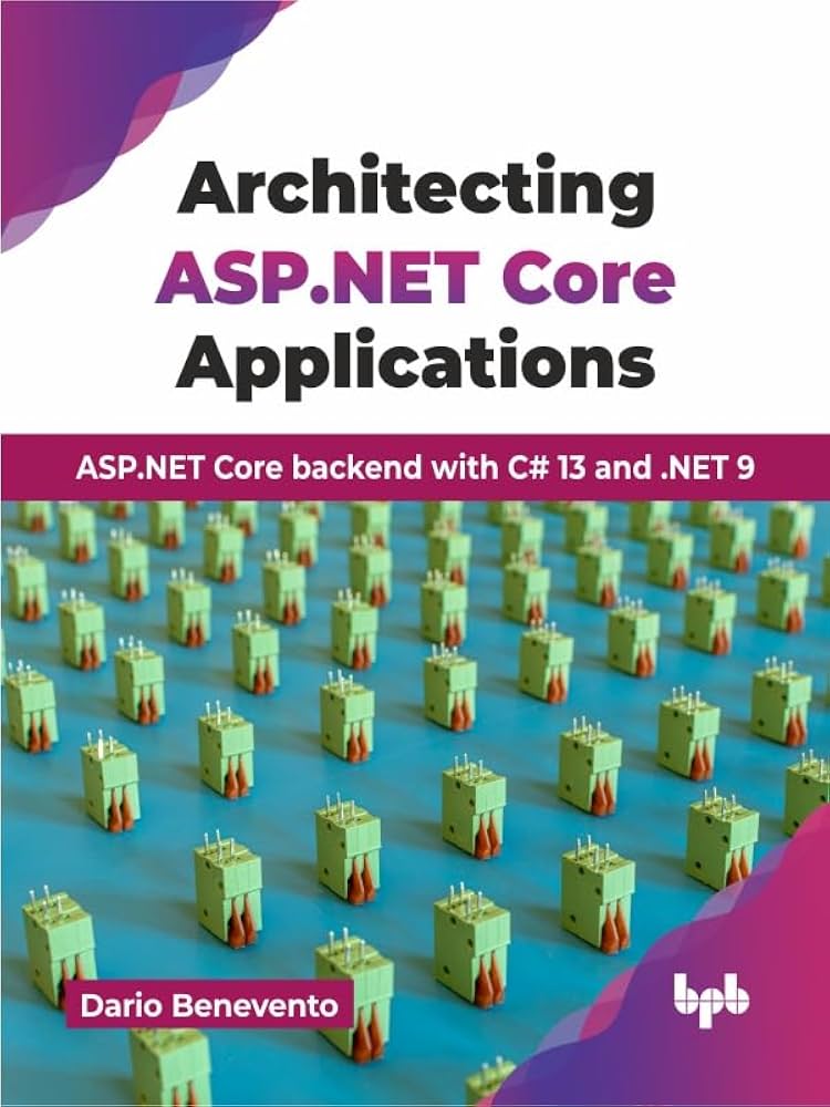 Architecting ASP.NET Core Applications - ASP.NET Core backend with C# 13 and .NET 9 by Dario Benevento